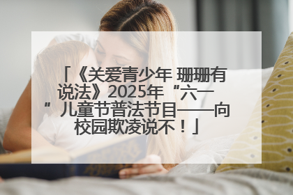 《关爱青少年 珊珊有说法》2025年“六一”儿童节普法节目——向校园欺凌说不！
