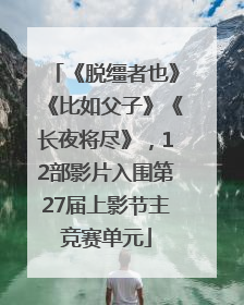 《脱缰者也》《比如父子》《长夜将尽》，12部影片入围第27届上影节主竞赛单元