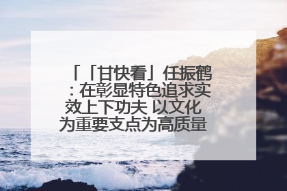 「甘快看」任振鹤：在彰显特色追求实效上下功夫 以文化为重要支点为高质量发展增添动能