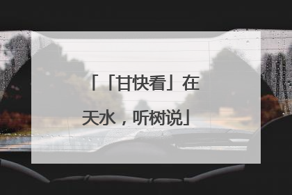 「甘快看」在天水，听树说