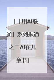 「用AI联通」系列报道之二AI在儿童节