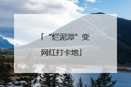“烂泥潭”变网红打卡地