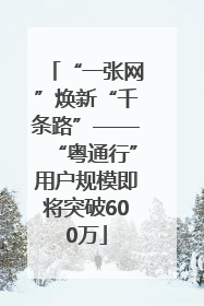 “一张网”焕新“千条路”——“粤通行”用户规模即将突破600万