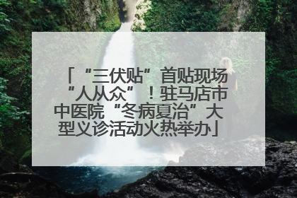“三伏贴”首贴现场“人从众”！驻马店市中医院“冬病夏治”大型义诊活动火热举办