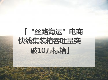 “丝路海运”电商快线集装箱吞吐量突破10万标箱