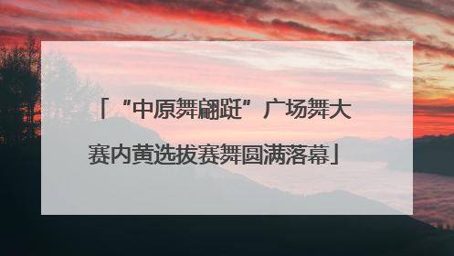 “中原舞翩跹”广场舞大赛内黄选拔赛舞圆满落幕