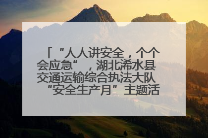 “人人讲安全，个个会应急”，湖北浠水县交通运输综合执法大队“安全生产月”主题活动取得成效
