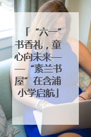 “六一”书香礼，童心向未来——“素兰书屋”在含浦小学启航