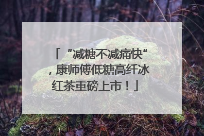 “减糖不减痛快”，康师傅低糖高纤冰红茶重磅上市！