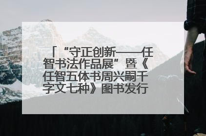 “守正创新——任智书法作品展”暨《任智五体书周兴嗣千字文七种》图书发行仪式在京举