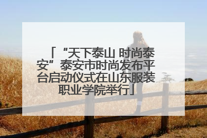 “天下泰山 时尚泰安”泰安市时尚发布平台启动仪式在山东服装职业学院举行