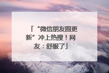 “微信朋友圈更新”冲上热搜！网友：舒服了