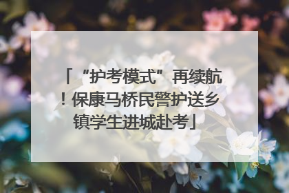 “护考模式”再续航！保康马桥民警护送乡镇学生进城赴考