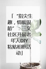 “指尖生趣，情暖银龄”：三义社区开展老年人DIY粘贴相框活动