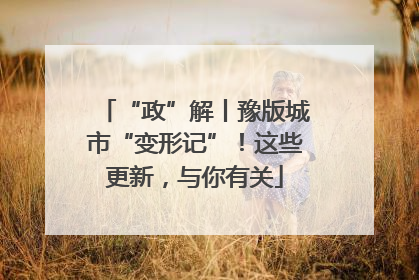 “政”解丨豫版城市“变形记”！这些更新，与你有关