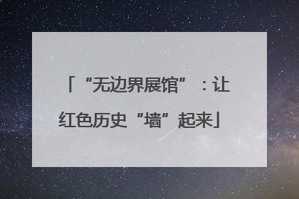 “无边界展馆”：让红色历史“墙”起来