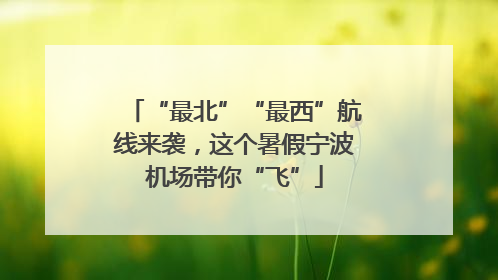 “最北”“最西”航线来袭，这个暑假宁波机场带你“飞”
