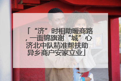 “济”时相助暖商路，一面锦旗谢“城”心 济北中队精准帮扶助异乡商户安家立业