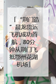 “荆门造”晨龙货运飞机成功首航，80分钟从荆门飞抵鄂州花湖机场