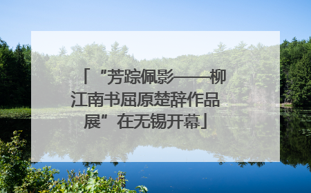 “芳踪佩影——柳江南书屈原楚辞作品展”在无锡开幕