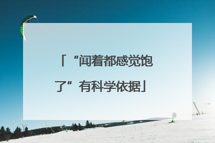 “闻着都感觉饱了”有科学依据