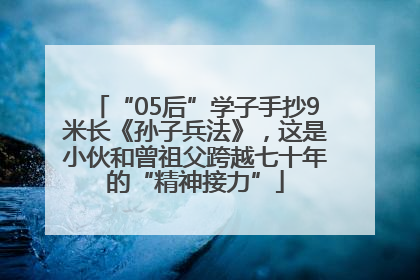 “05后”学子手抄9米长《孙子兵法》，这是小伙和曾祖父跨越七十年的“精神接力”