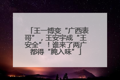 王一博变“广西表哥”，王安宇成“王安全”！谁来了两广都得“腌入味”