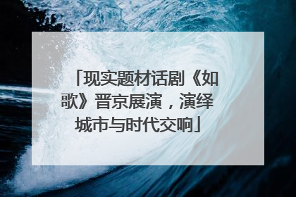 现实题材话剧《如歌》晋京展演，演绎城市与时代交响