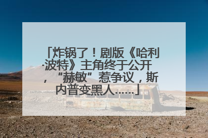 炸锅了！剧版《哈利·波特》主角终于公开，“赫敏”惹争议，斯内普变黑人……