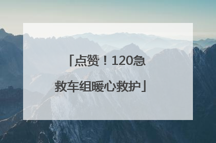 点赞！120急救车组暖心救护