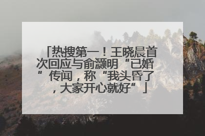 热搜第一！王晓晨首次回应与俞灏明“已婚”传闻，称“我头昏了，大家开心就好”
