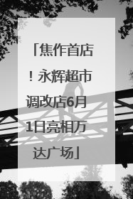 焦作首店！永辉超市调改店6月1日亮相万达广场
