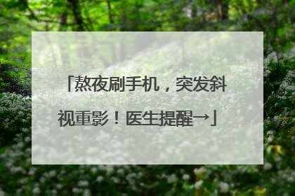 熬夜刷手机，突发斜视重影！医生提醒→