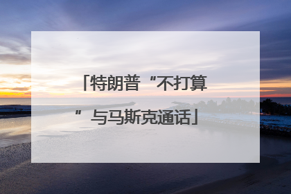 特朗普“不打算”与马斯克通话