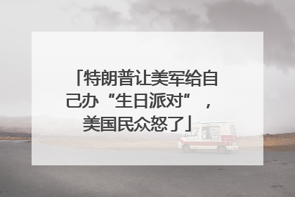 特朗普让美军给自己办“生日派对”，美国民众怒了