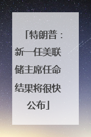 特朗普：新一任美联储主席任命结果将很快公布