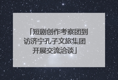 短剧创作考察团到访济宁孔子文旅集团开展交流洽谈