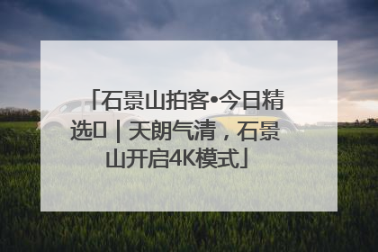 石景山拍客•今日精选⑯｜天朗气清，石景山开启4K模式