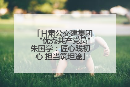 甘肃公交建集团“优秀共产党员”朱国学：匠心践初心 担当筑坦途