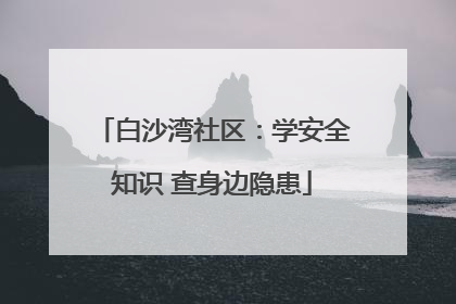 白沙湾社区：学安全知识 查身边隐患