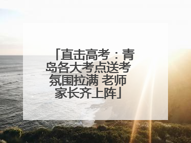 直击高考：青岛各大考点送考氛围拉满 老师家长齐上阵