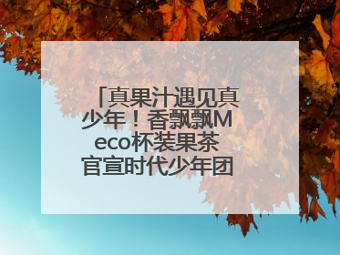 真果汁遇见真少年！香飘飘Meco杯装果茶官宣时代少年团为品牌代言人