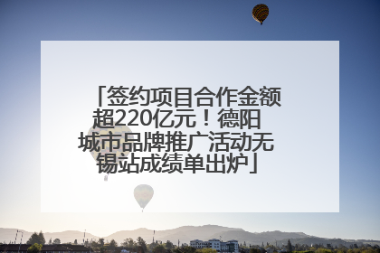 签约项目合作金额超220亿元！德阳城市品牌推广活动无锡站成绩单出炉