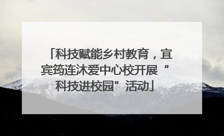 科技赋能乡村教育，宜宾筠连沐爱中心校开展“科技进校园”活动