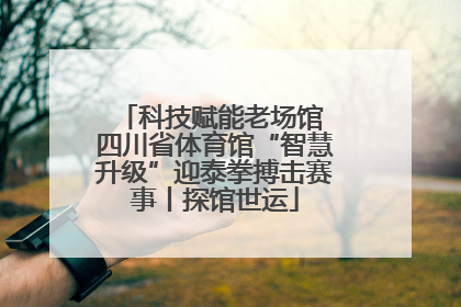 科技赋能老场馆 四川省体育馆“智慧升级”迎泰拳搏击赛事丨探馆世运