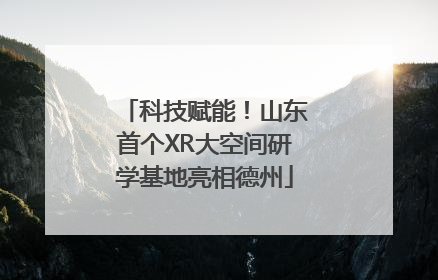 科技赋能！山东首个XR大空间研学基地亮相德州