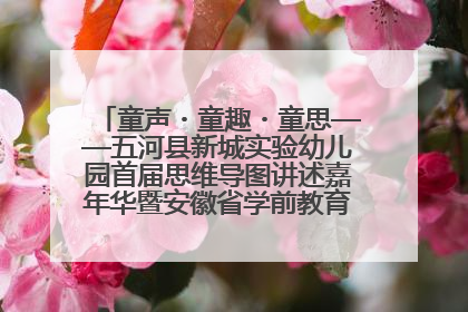 童声・童趣・童思——五河县新城实验幼儿园首届思维导图讲述嘉年华暨安徽省学前教育教研基地园项目阶段性成果展示活动
