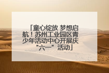 童心绽放 梦想启航！苏州工业园区青少年活动中心开展庆“六一”活动