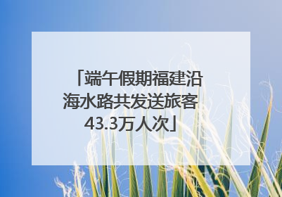 端午假期福建沿海水路共发送旅客43.3万人次