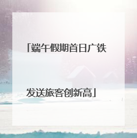 端午假期首日广铁发送旅客创新高